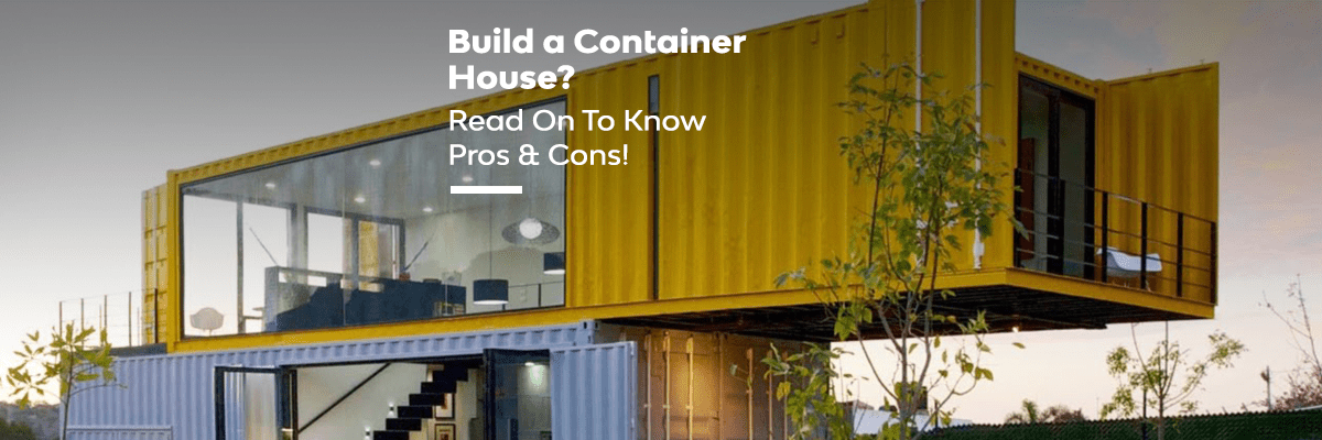 Are You Willing To Build A Container House? Read On To Know Pros & Cons!